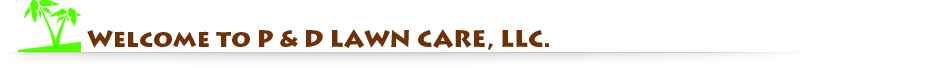 Welcome to P & D LAWN CARE, LLC. Welcome to P & D LAWN CARE, LLC.